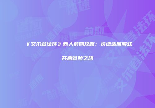 《艾尔登法环》新人前期攻略：快速适应游戏开启冒险之旅
