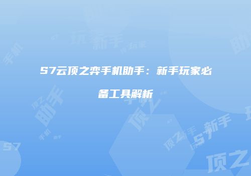 S7云顶之弈手机助手：新手玩家必备工具解析