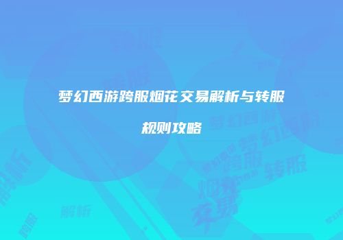 梦幻西游跨服烟花交易解析与转服规则攻略