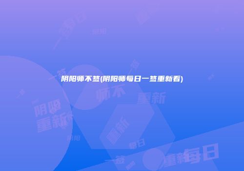 阴阳师不签(阴阳师每日一签重新看)
