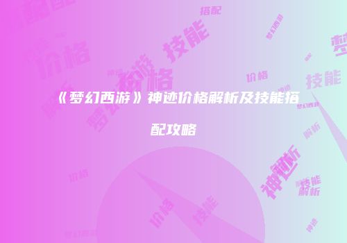 《梦幻西游》神迹价格解析及技能搭配攻略