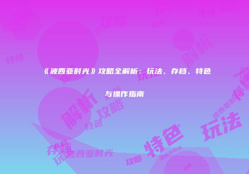 《波西亚时光》攻略全解析：玩法、存档、特色与操作指南