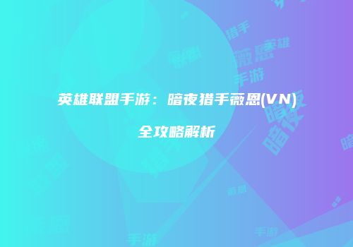 英雄联盟手游：暗夜猎手薇恩(VN)全攻略解析