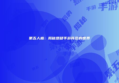 第五人格：揭秘悬疑手游背后的世界
