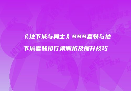 《地下城与勇士》SSS套装与地下城套装排行榜解析及提升技巧