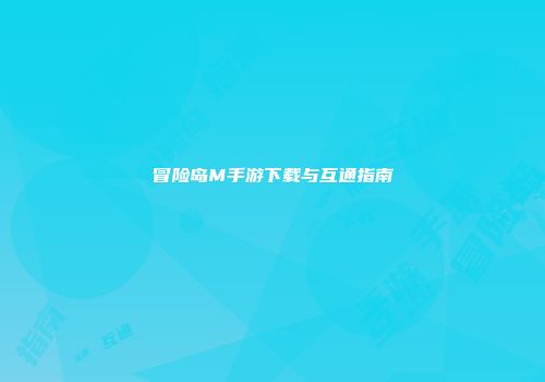 冒险岛M手游下载与互通指南