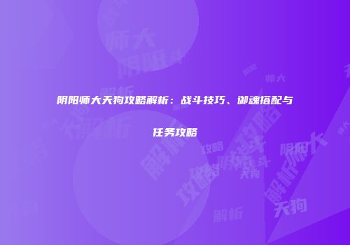 阴阳师大天狗攻略解析：战斗技巧、御魂搭配与任务攻略