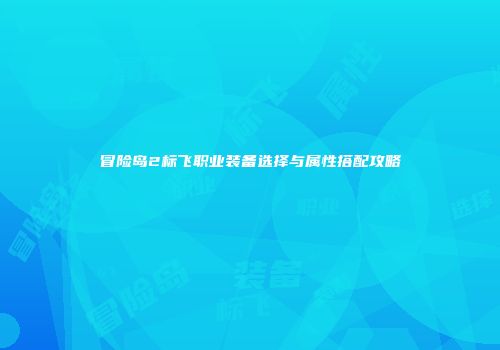 冒险岛2标飞职业装备选择与属性搭配攻略