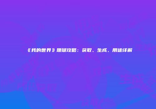 《我的世界》珊瑚攻略：获取、生成、用途详解