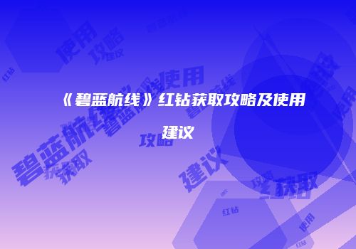 《碧蓝航线》红钻获取攻略及使用建议