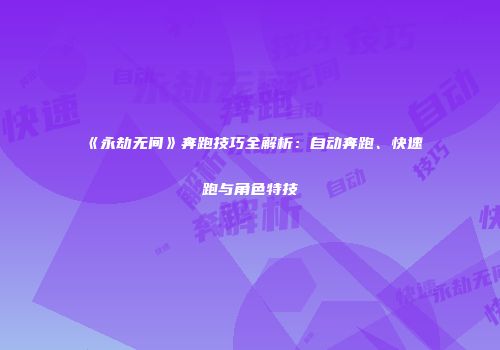 《永劫无间》奔跑技巧全解析：自动奔跑、快速跑与角色特技