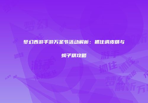 梦幻西游手游万圣节活动解析：抓住调皮精与蝎子精攻略