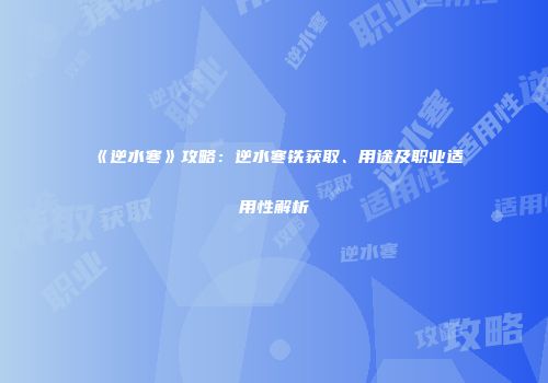 《逆水寒》攻略：逆水寒铁获取、用途及职业适用性解析