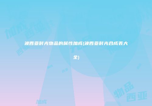 波西亚时光物品的属性加成(波西亚时光合成表大全)