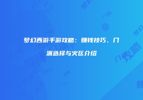 梦幻西游手游攻略：赚钱技巧、门派选择与火区介绍