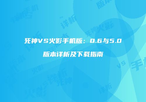 死神VS火影手机版：0.6与5.0版本详析及下载指南