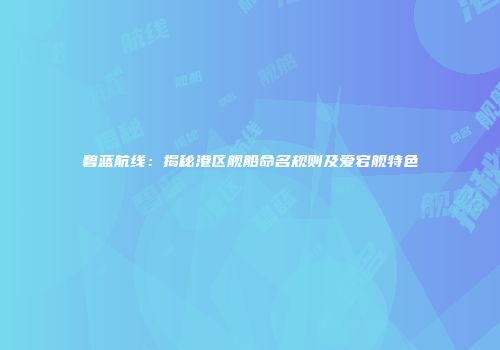碧蓝航线：揭秘港区舰船命名规则及爱宕舰特色