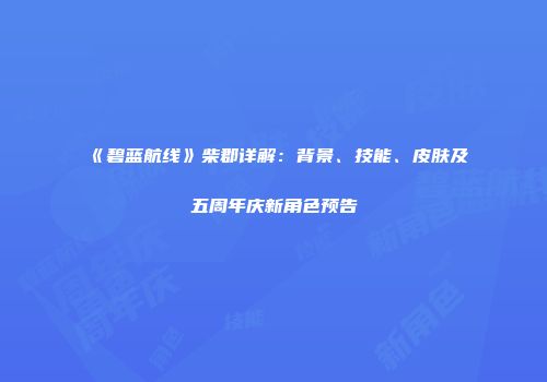 《碧蓝航线》柴郡详解：背景、技能、皮肤及五周年庆新角色预告