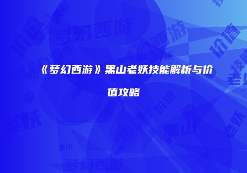 《梦幻西游》黑山老妖技能解析与价值攻略