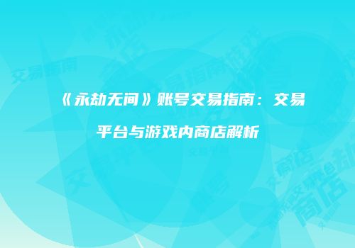 《永劫无间》账号交易指南：交易平台与游戏内商店解析