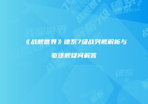 《战舰世界》德系7级战列舰解析与驱逐舰疑问解答