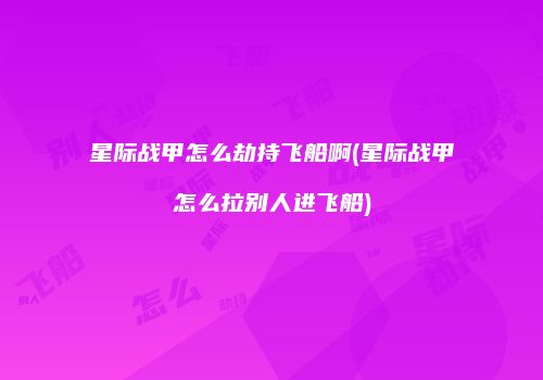 星际战甲怎么劫持飞船啊(星际战甲怎么拉别人进飞船)