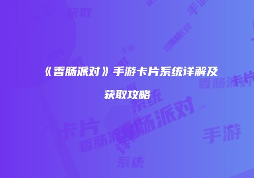 《香肠派对》手游卡片系统详解及获取攻略