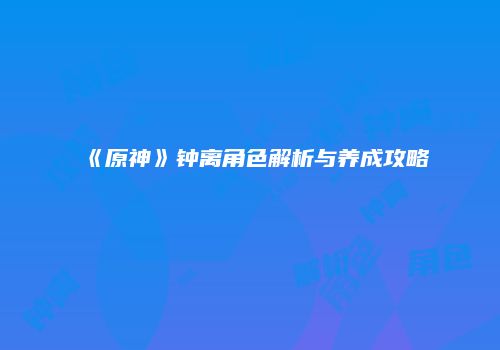 《原神》钟离角色解析与养成攻略