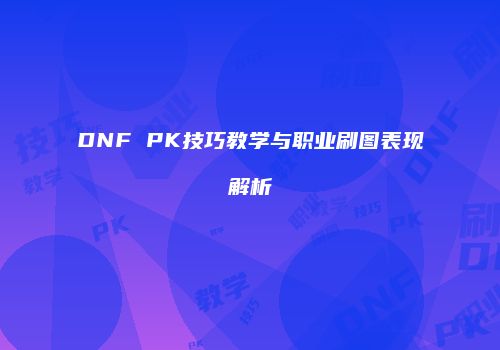 DNF PK技巧教学与职业刷图表现解析