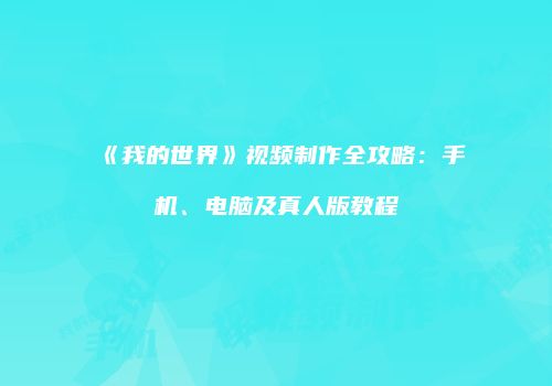 《我的世界》视频制作全攻略：手机、电脑及真人版教程