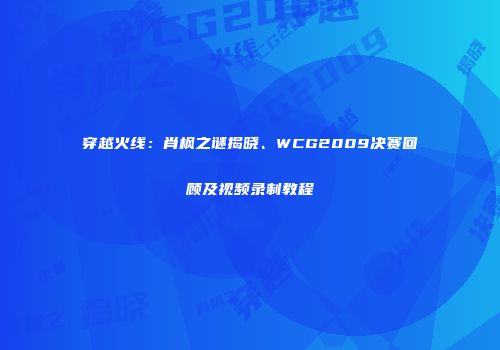 穿越火线：肖枫之谜揭晓、WCG2009决赛回顾及视频录制教程