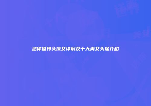 迷你世界头像女详解及十大美女头像介绍