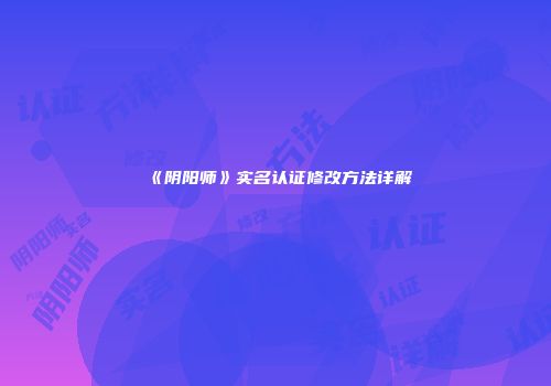 《阴阳师》实名认证修改方法详解
