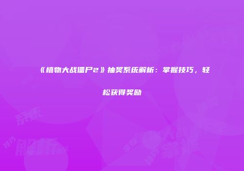 《植物大战僵尸2》抽奖系统解析：掌握技巧，轻松获得奖励