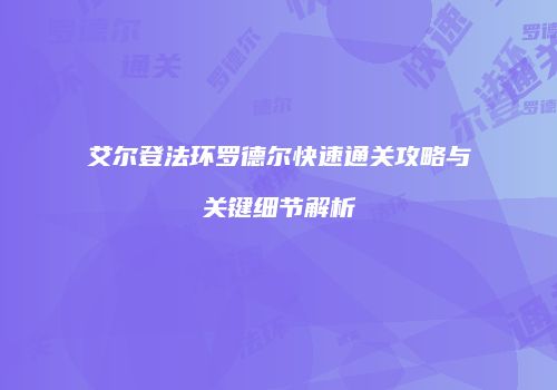 艾尔登法环罗德尔快速通关攻略与关键细节解析