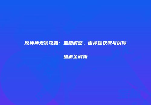 原神神无冢攻略：宝箱解密、雷神瞳获取与屏障破解全解析