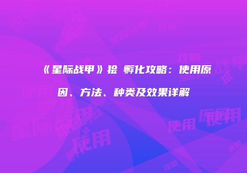 《星际战甲》狯犽孵化攻略：使用原因、方法、种类及效果详解