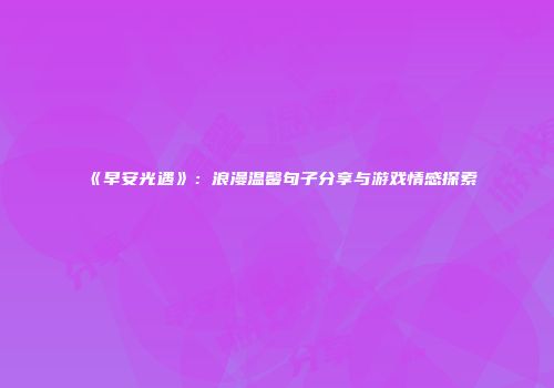 《早安光遇》：浪漫温馨句子分享与游戏情感探索