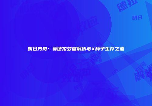 明日方舟：蔓德拉效应解析与X种子生存之道