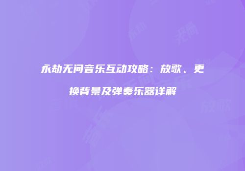 永劫无间音乐互动攻略：放歌、更换背景及弹奏乐器详解