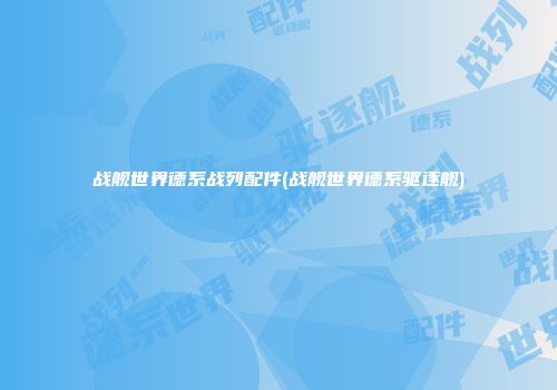 战舰世界德系战列配件(战舰世界德系驱逐舰)