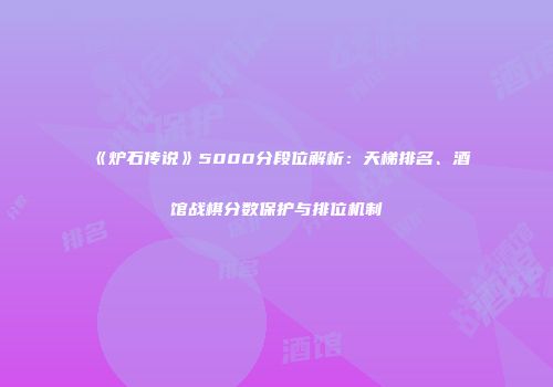 《炉石传说》5000分段位解析：天梯排名、酒馆战棋分数保护与排位机制