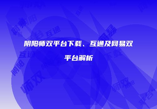 阴阳师双平台下载、互通及网易双平台解析