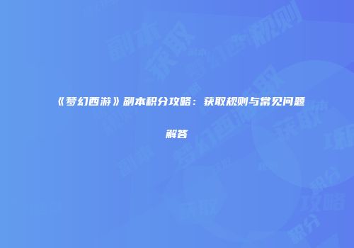 《梦幻西游》副本积分攻略：获取规则与常见问题解答