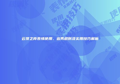 云顶之弈表情使用、选秀规则及实用技巧解析