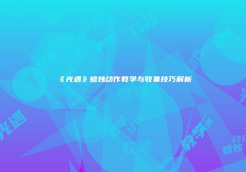 《光遇》蜡烛动作教学与收集技巧解析