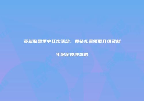 英雄联盟季中狂欢活动：黄钻礼盒领取升级及新年限定皮肤攻略