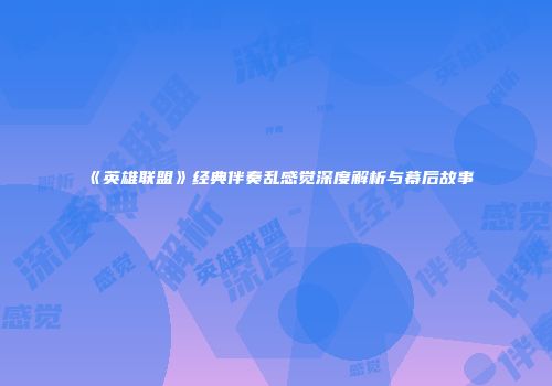 《英雄联盟》经典伴奏乱感觉深度解析与幕后故事