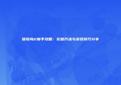 冒险岛2新手攻略：充值方法与游戏技巧分享