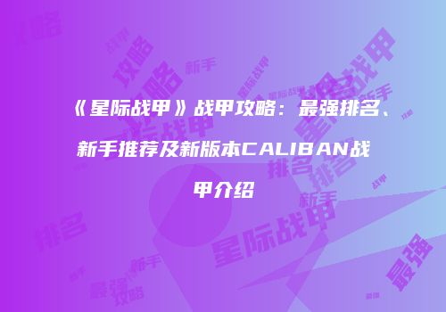 《星际战甲》战甲攻略：最强排名、新手推荐及新版本CALIBAN战甲介绍